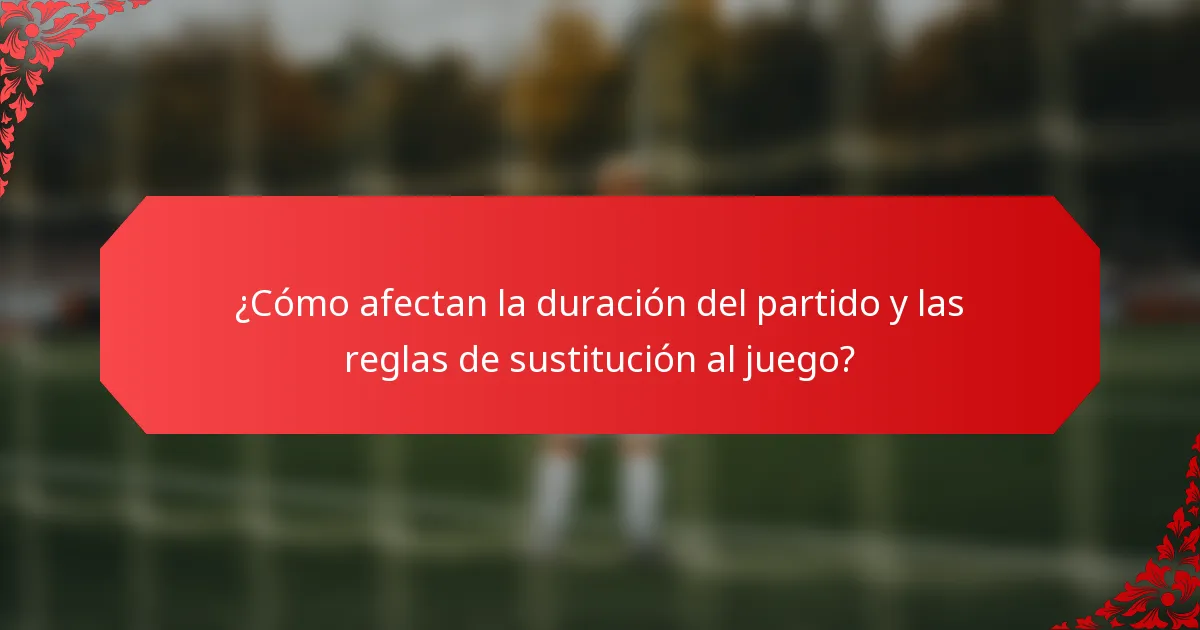 ¿Cómo afectan la duración del partido y las reglas de sustitución al juego?