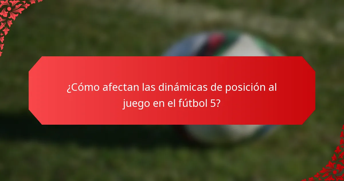 ¿Cómo afectan las dinámicas de posición al juego en el fútbol 5?