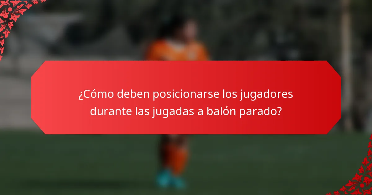 ¿Cómo deben posicionarse los jugadores durante las jugadas a balón parado?