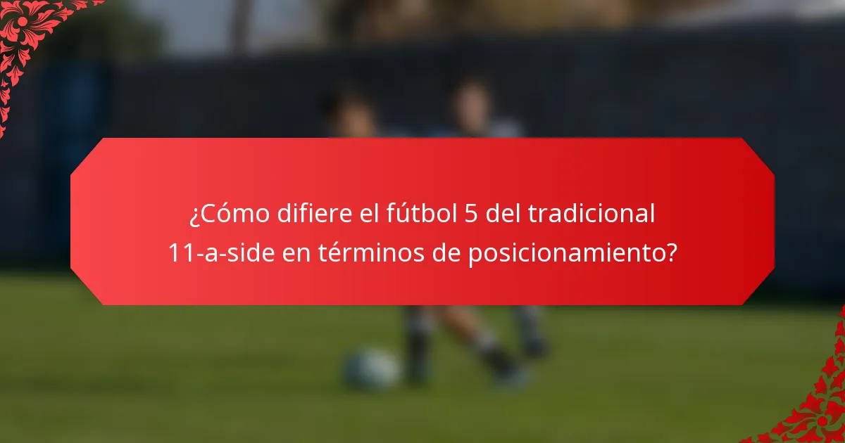 ¿Cómo difiere el fútbol 5 del tradicional 11-a-side en términos de posicionamiento?