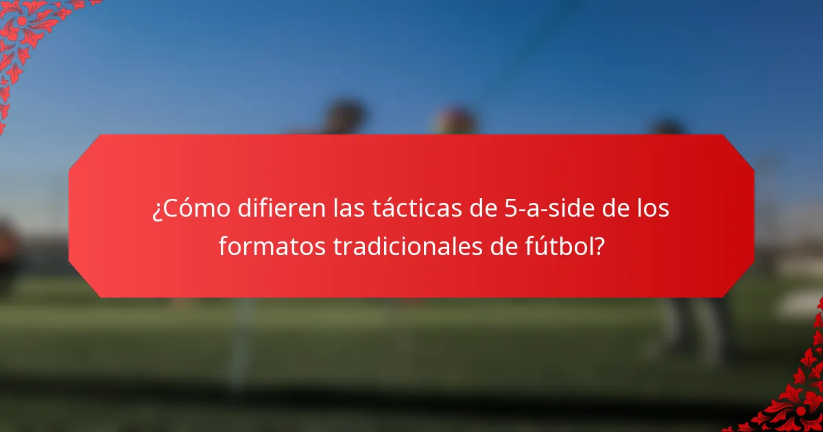 ¿Cómo difieren las tácticas de 5-a-side de los formatos tradicionales de fútbol?