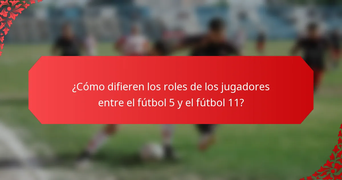 ¿Cómo difieren los roles de los jugadores entre el fútbol 5 y el fútbol 11?