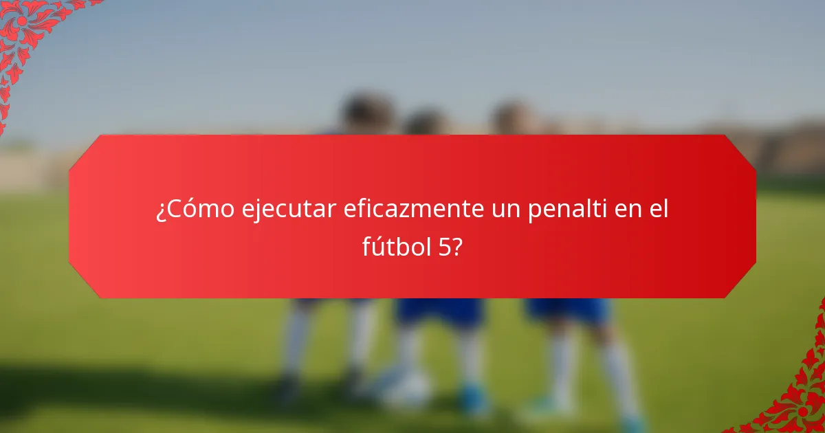 ¿Cómo ejecutar eficazmente un penalti en el fútbol 5?