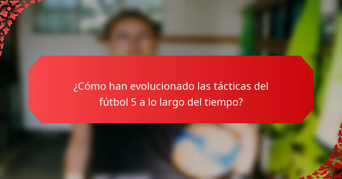 ¿Cómo han evolucionado las tácticas del fútbol 5 a lo largo del tiempo?