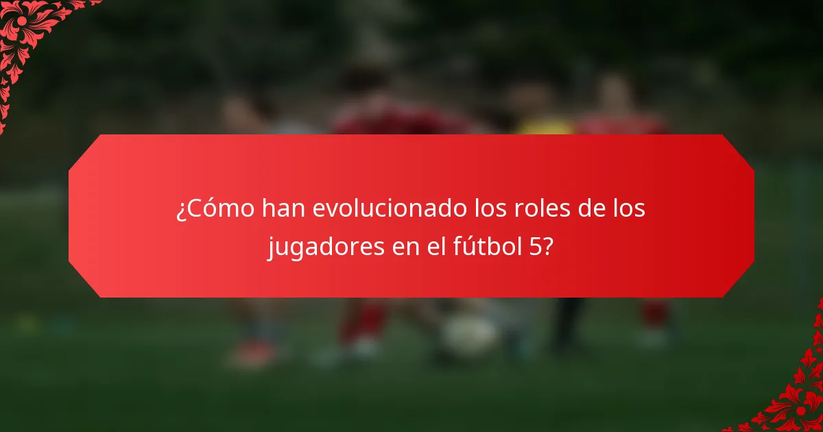 ¿Cómo han evolucionado los roles de los jugadores en el fútbol 5?