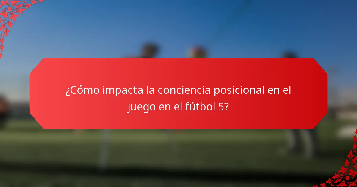 ¿Cómo impacta la conciencia posicional en el juego en el fútbol 5?