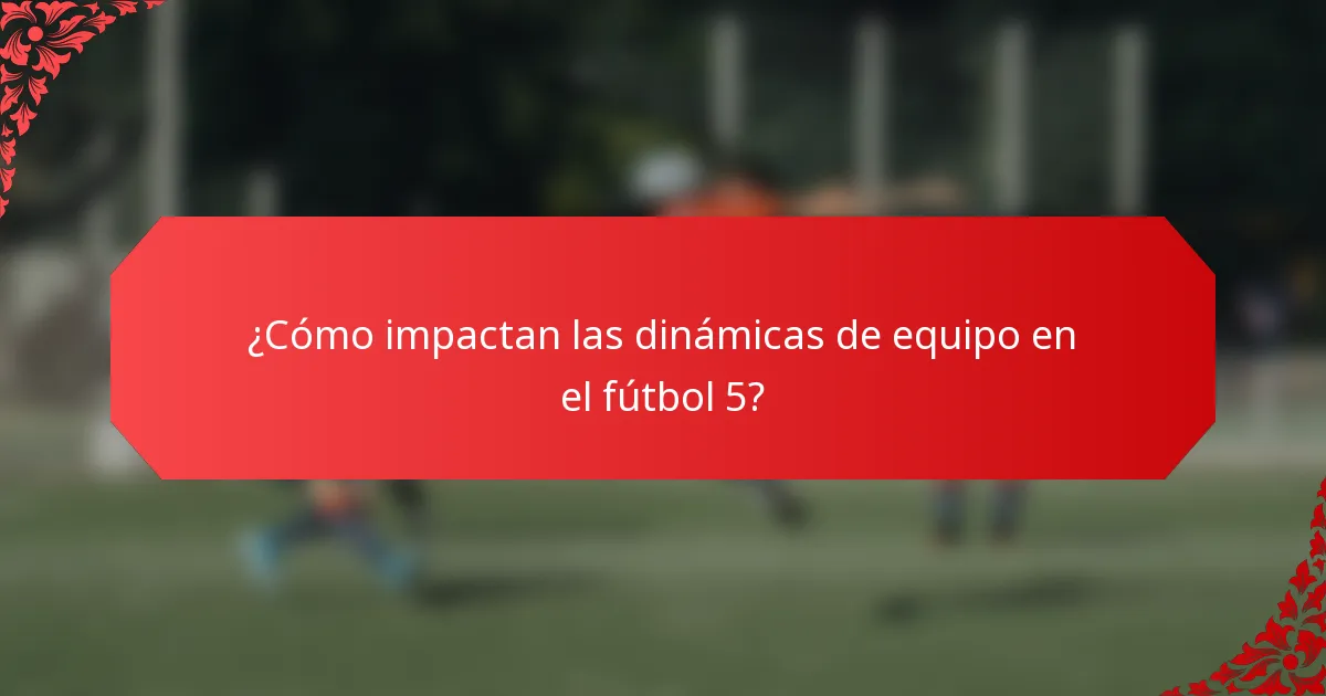 ¿Cómo impactan las dinámicas de equipo en el fútbol 5?