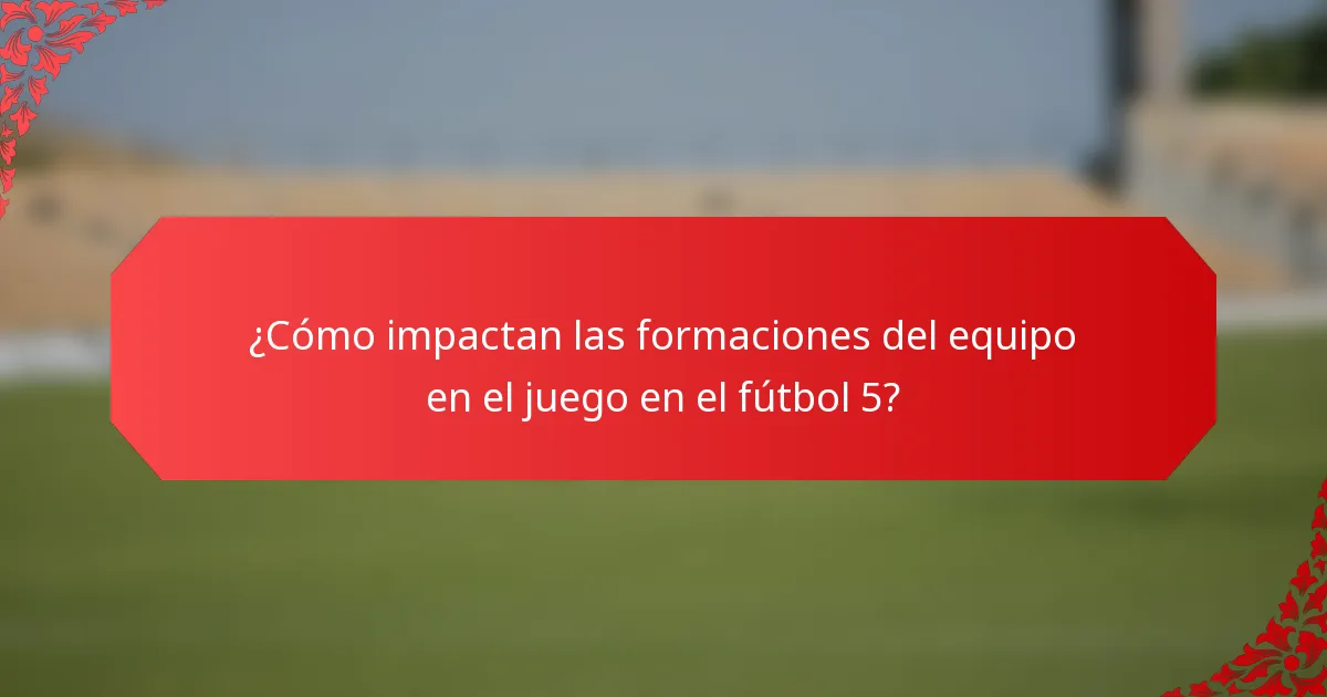 ¿Cómo impactan las formaciones del equipo en el juego en el fútbol 5?