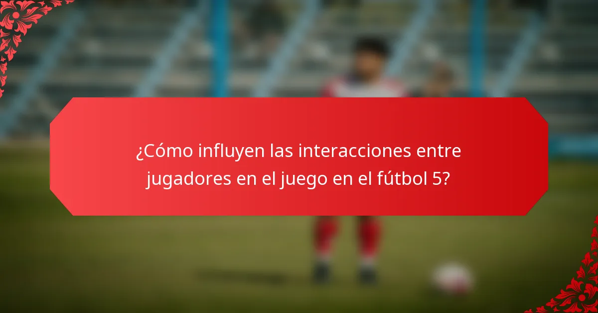 ¿Cómo influyen las interacciones entre jugadores en el juego en el fútbol 5?