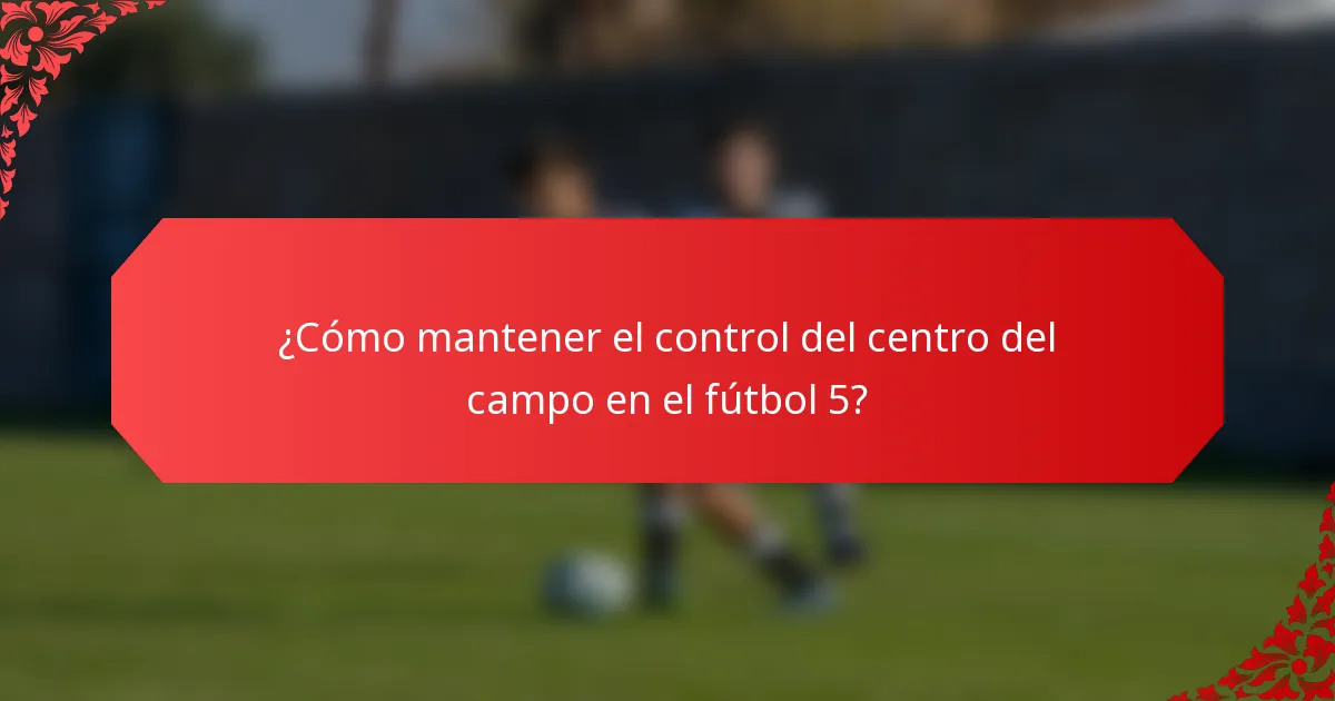 ¿Cómo mantener el control del centro del campo en el fútbol 5?