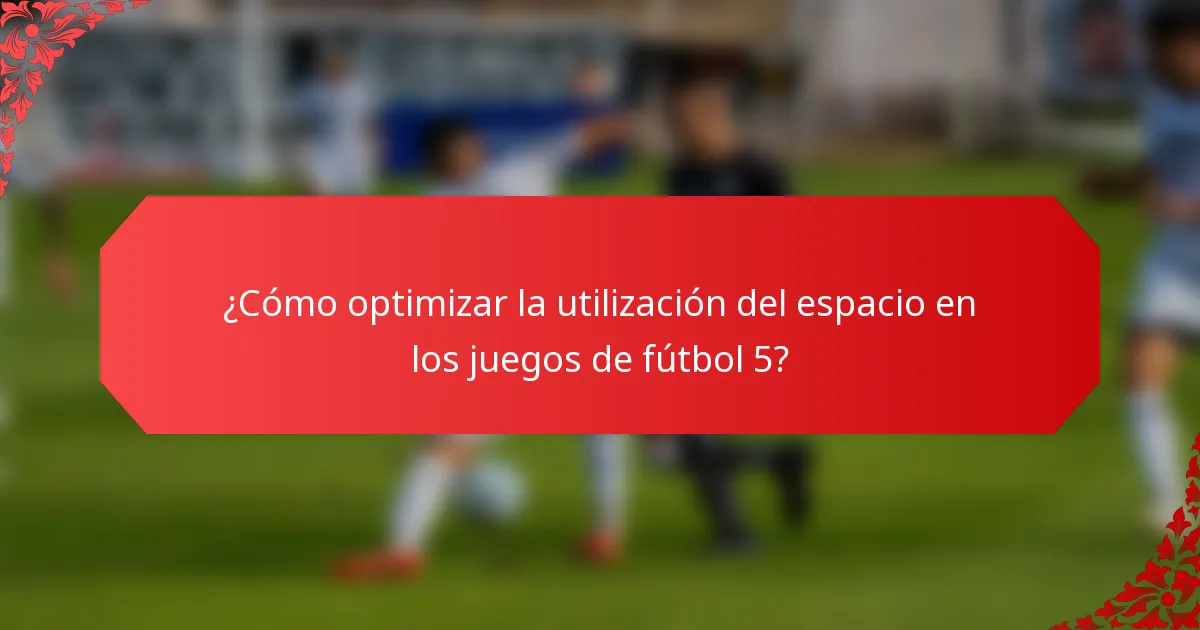 ¿Cómo optimizar la utilización del espacio en los juegos de fútbol 5?
