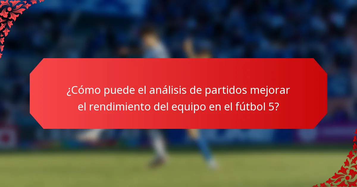 ¿Cómo puede el análisis de partidos mejorar el rendimiento del equipo en el fútbol 5?