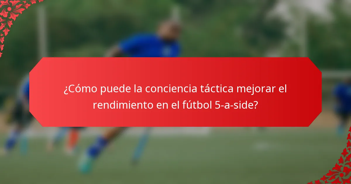 ¿Cómo puede la conciencia táctica mejorar el rendimiento en el fútbol 5-a-side?