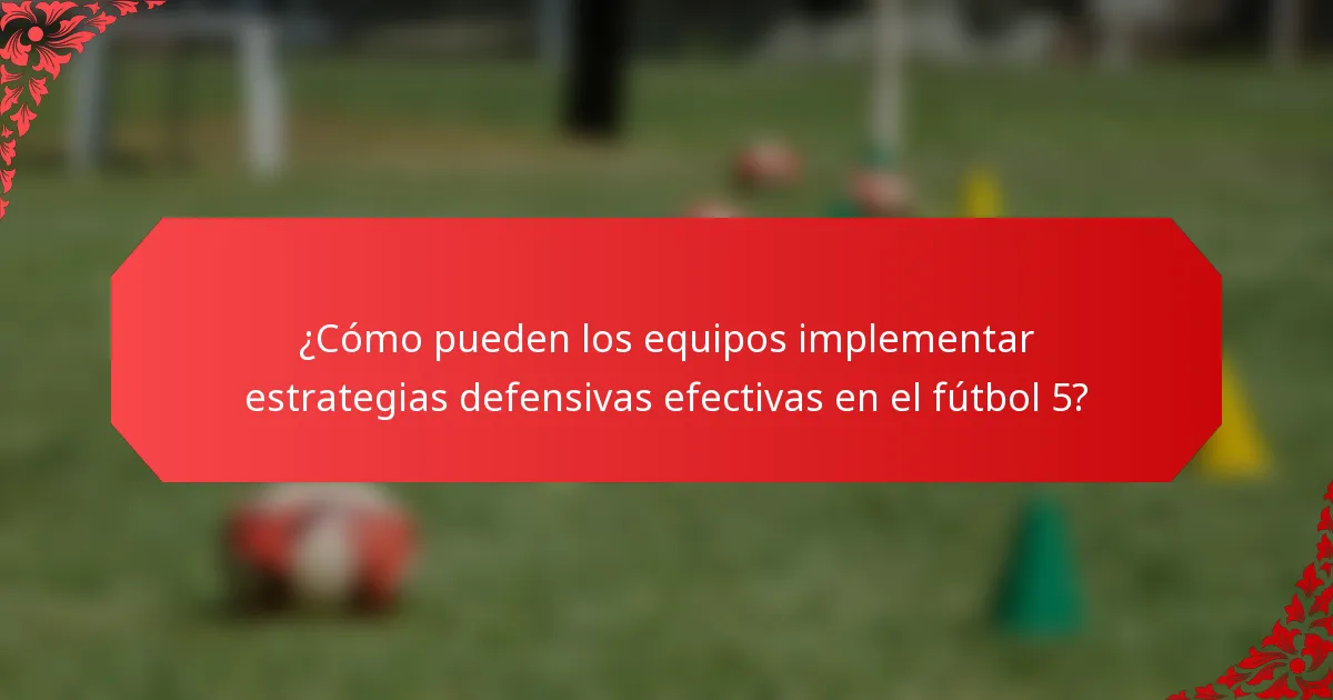 ¿Cómo pueden los equipos implementar estrategias defensivas efectivas en el fútbol 5?