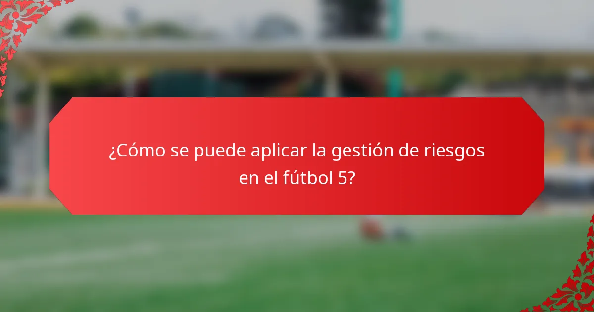 ¿Cómo se puede aplicar la gestión de riesgos en el fútbol 5?