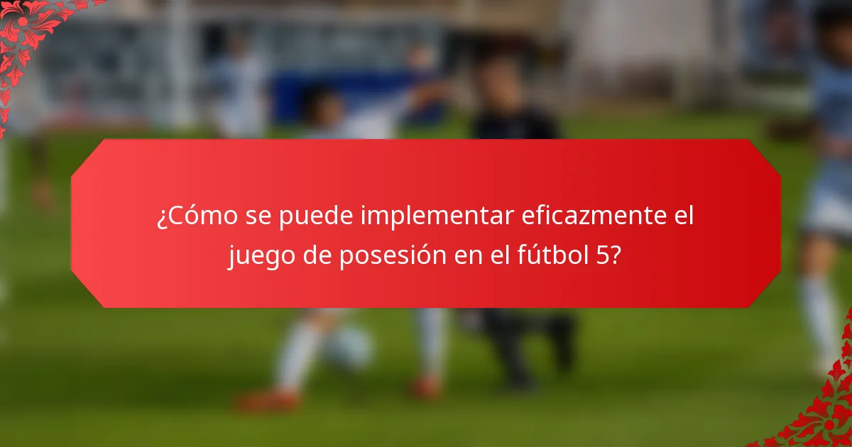 ¿Cómo se puede implementar eficazmente el juego de posesión en el fútbol 5?