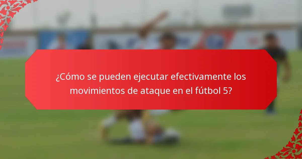 ¿Cómo se pueden ejecutar efectivamente los movimientos de ataque en el fútbol 5?
