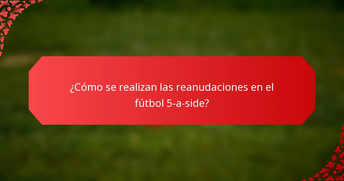 ¿Cómo se realizan las reanudaciones en el fútbol 5-a-side?