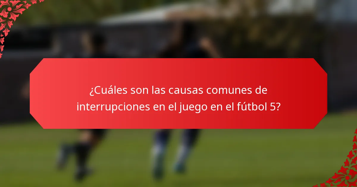 ¿Cuáles son las causas comunes de interrupciones en el juego en el fútbol 5?