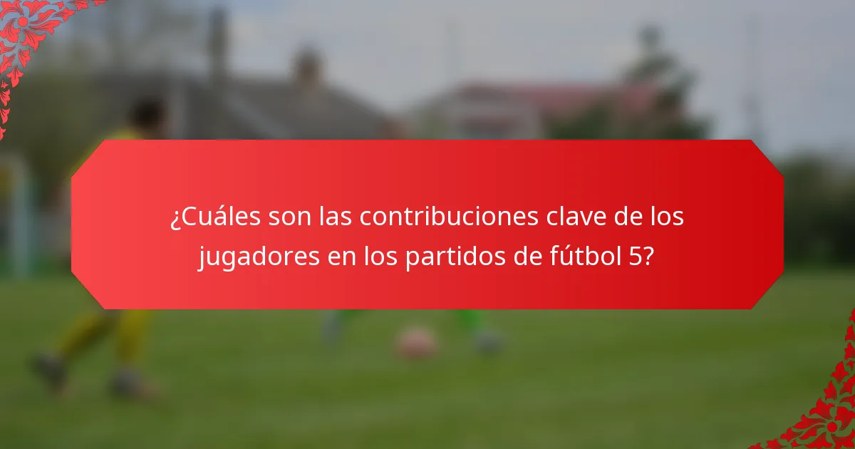 ¿Cuáles son las contribuciones clave de los jugadores en los partidos de fútbol 5?