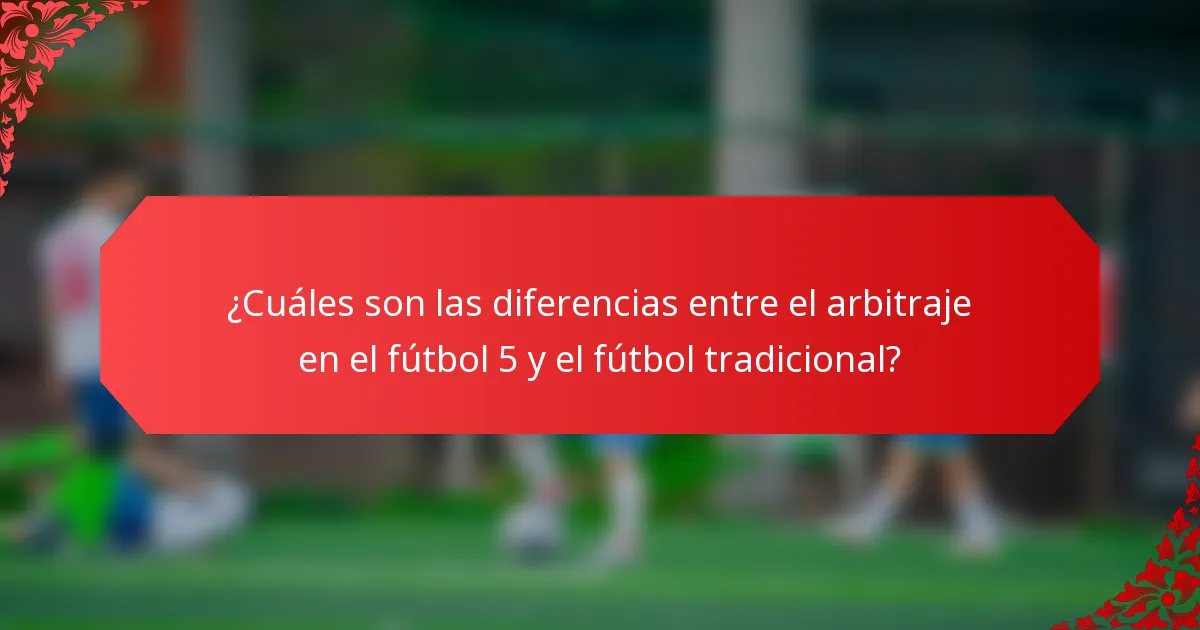 ¿Cuáles son las diferencias entre el arbitraje en el fútbol 5 y el fútbol tradicional?