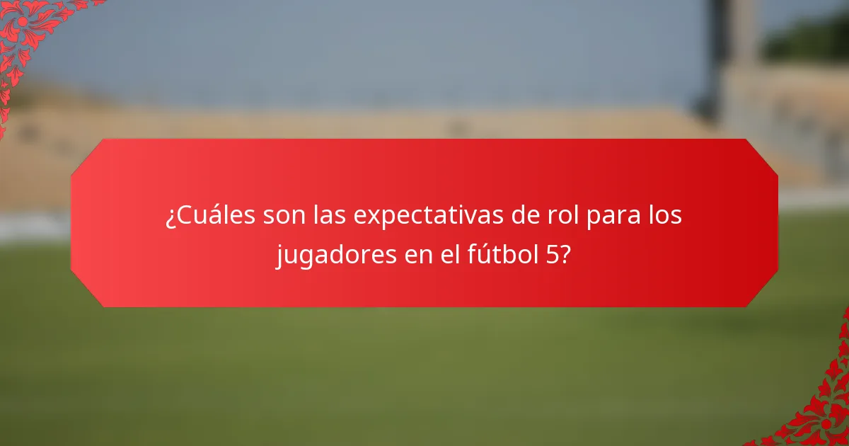 ¿Cuáles son las expectativas de rol para los jugadores en el fútbol 5?