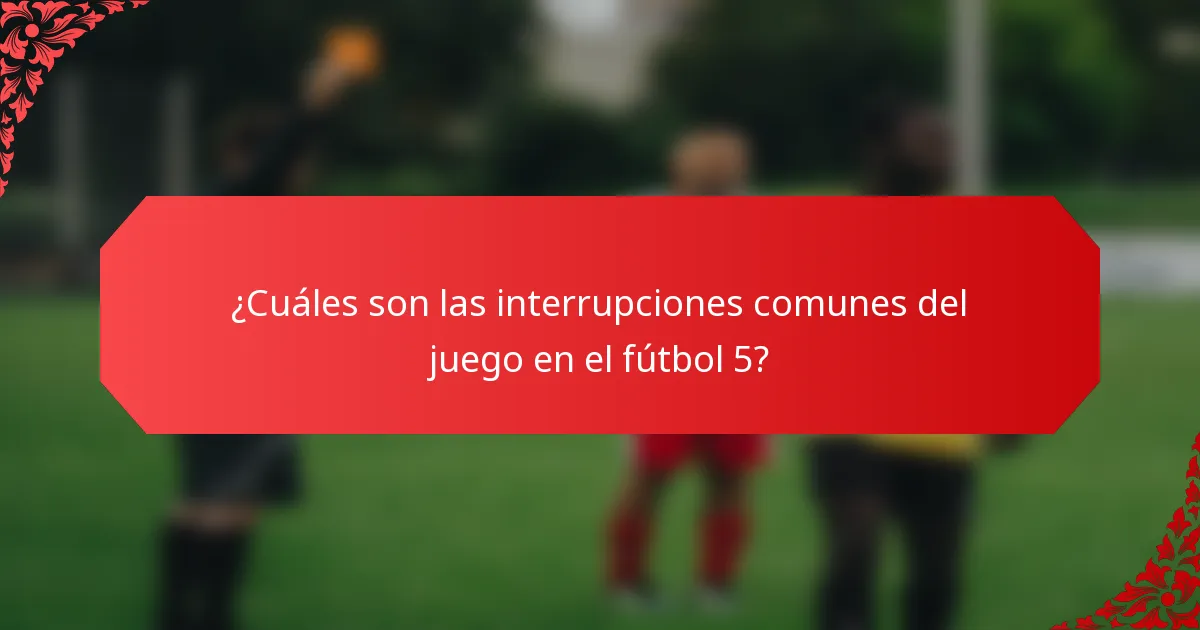 ¿Cuáles son las interrupciones comunes del juego en el fútbol 5?