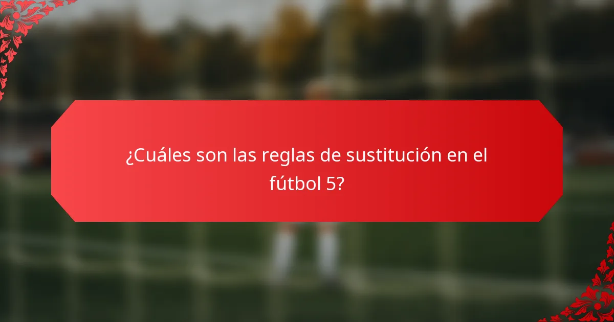 ¿Cuáles son las reglas de sustitución en el fútbol 5?