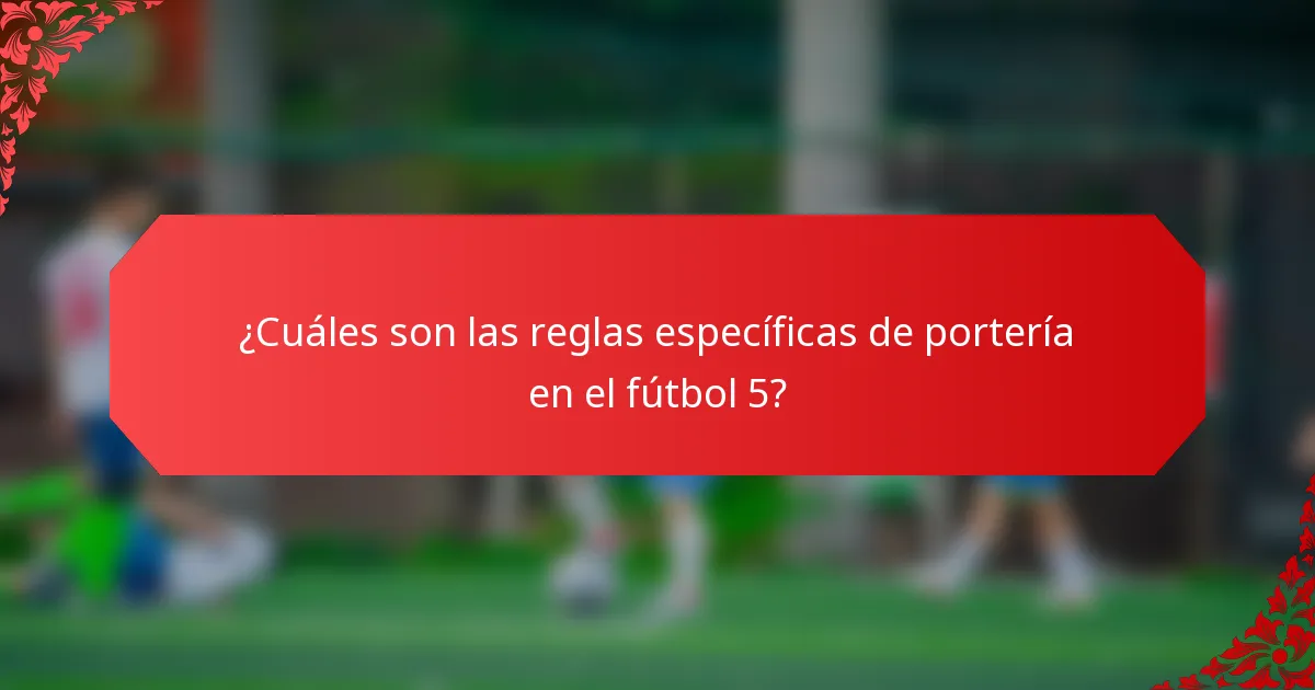 ¿Cuáles son las reglas específicas de portería en el fútbol 5?