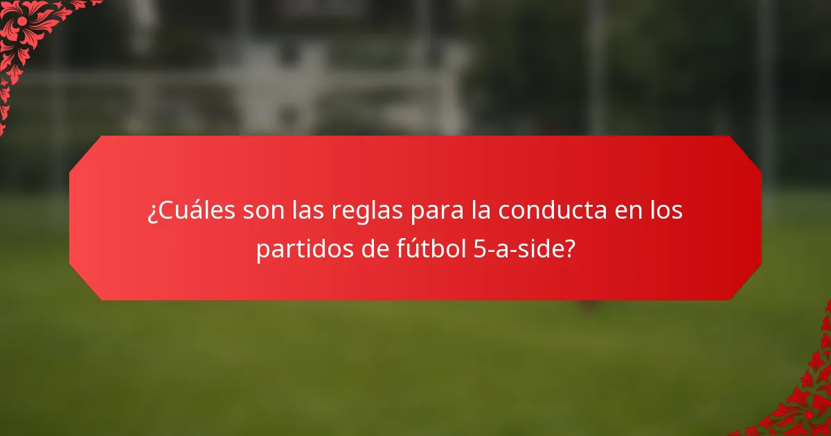 ¿Cuáles son las reglas para la conducta en los partidos de fútbol 5-a-side?