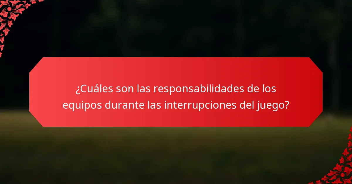 ¿Cuáles son las responsabilidades de los equipos durante las interrupciones del juego?