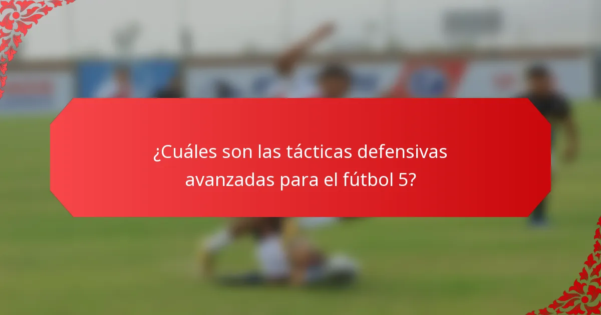¿Cuáles son las tácticas defensivas avanzadas para el fútbol 5?