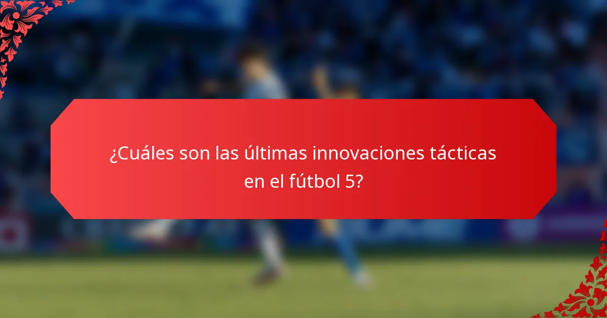 ¿Cuáles son las últimas innovaciones tácticas en el fútbol 5?