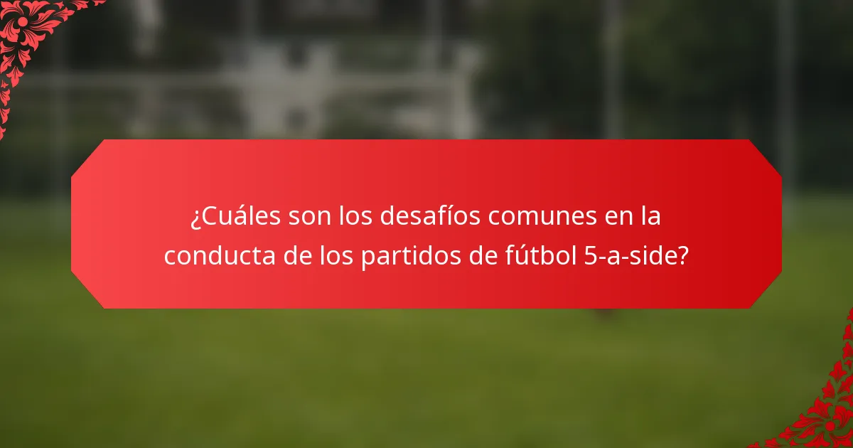 ¿Cuáles son los desafíos comunes en la conducta de los partidos de fútbol 5-a-side?