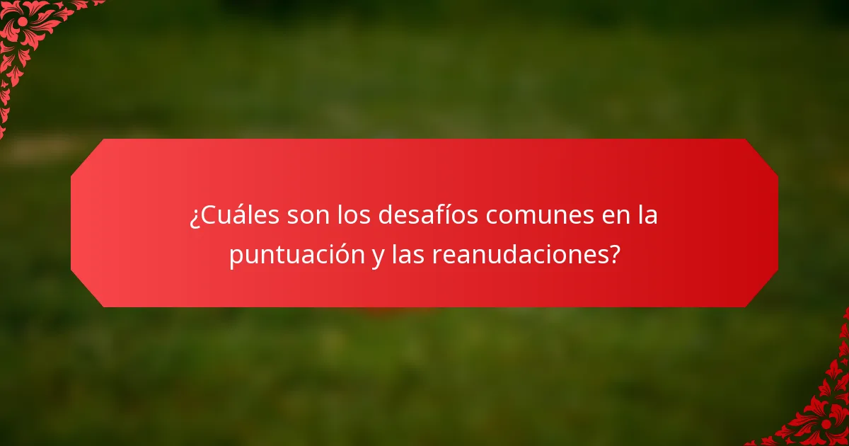 ¿Cuáles son los desafíos comunes en la puntuación y las reanudaciones?