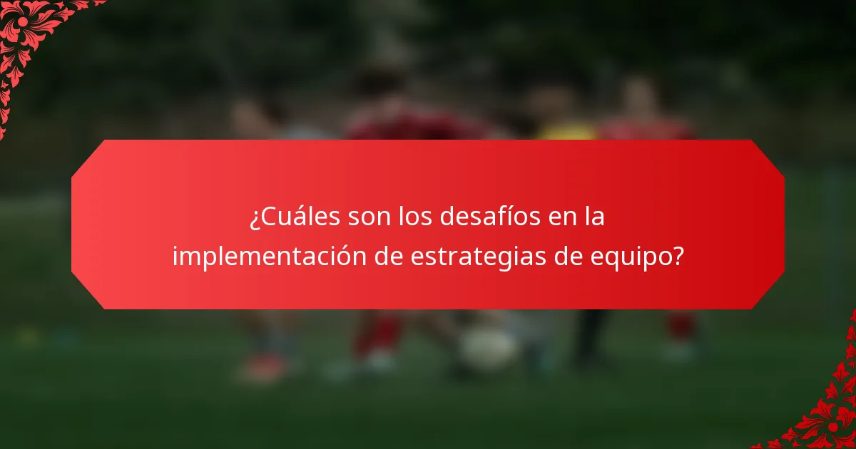 ¿Cuáles son los desafíos en la implementación de estrategias de equipo?