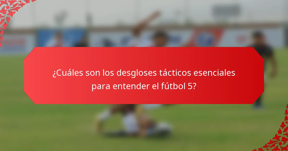 ¿Cuáles son los desgloses tácticos esenciales para entender el fútbol 5?