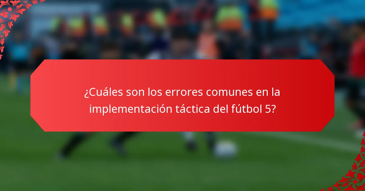 ¿Cuáles son los errores comunes en la implementación táctica del fútbol 5?