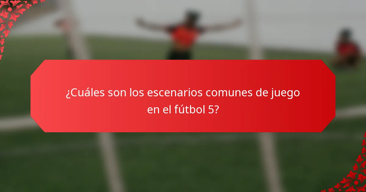 ¿Cuáles son los escenarios comunes de juego en el fútbol 5?