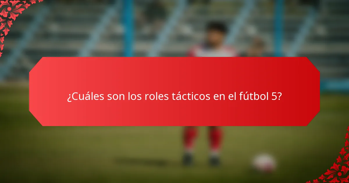 ¿Cuáles son los roles tácticos en el fútbol 5?
