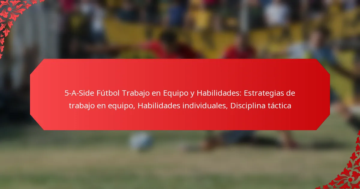 5-A-Side Fútbol Trabajo en Equipo y Habilidades: Estrategias de trabajo en equipo, Habilidades individuales, Disciplina táctica