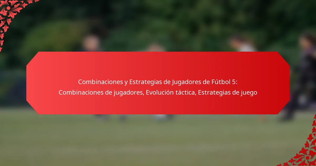 Combinaciones y Estrategias de Jugadores de Fútbol 5: Combinaciones de jugadores, Evolución táctica, Estrategias de juego