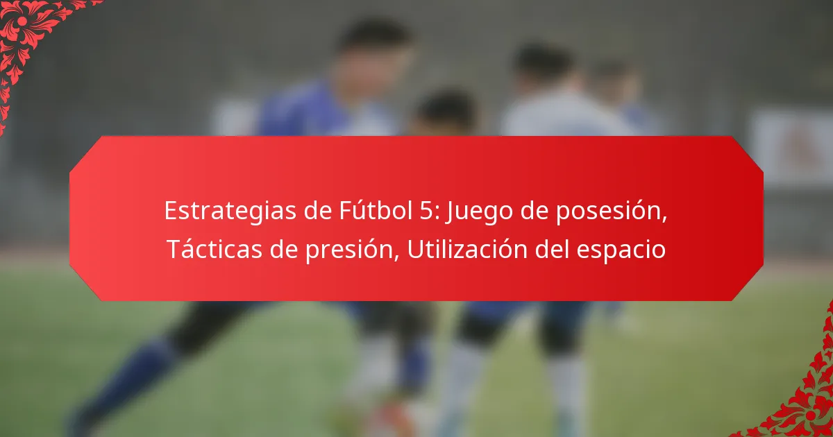 Estrategias de Fútbol 5: Juego de posesión, Tácticas de presión, Utilización del espacio