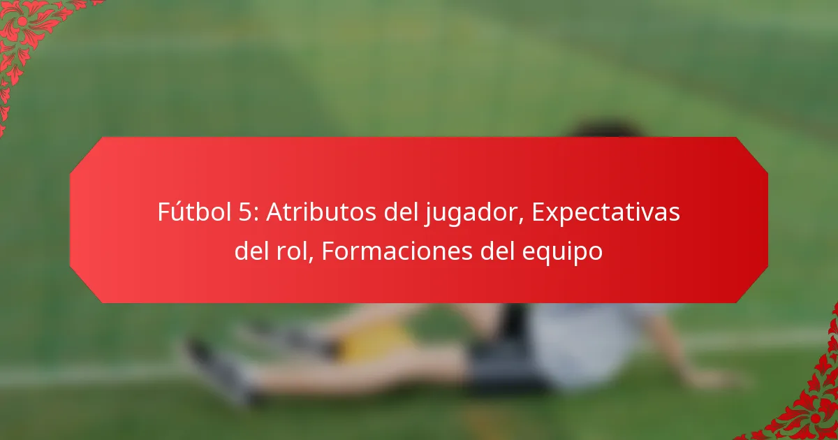 Fútbol 5: Atributos del jugador, Expectativas del rol, Formaciones del equipo