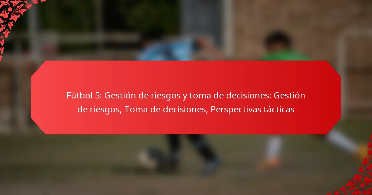 Fútbol 5: Gestión de riesgos y toma de decisiones: Gestión de riesgos, Toma de decisiones, Perspectivas tácticas