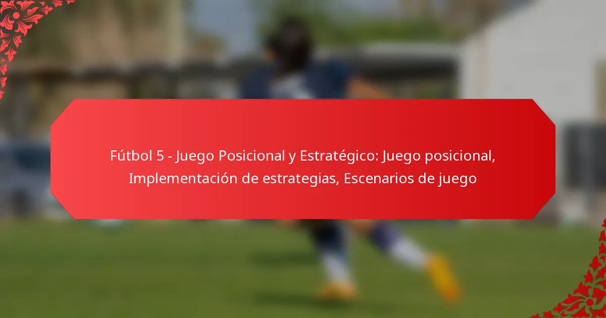 Fútbol 5 – Juego Posicional y Estratégico: Juego posicional, Implementación de estrategias, Escenarios de juego