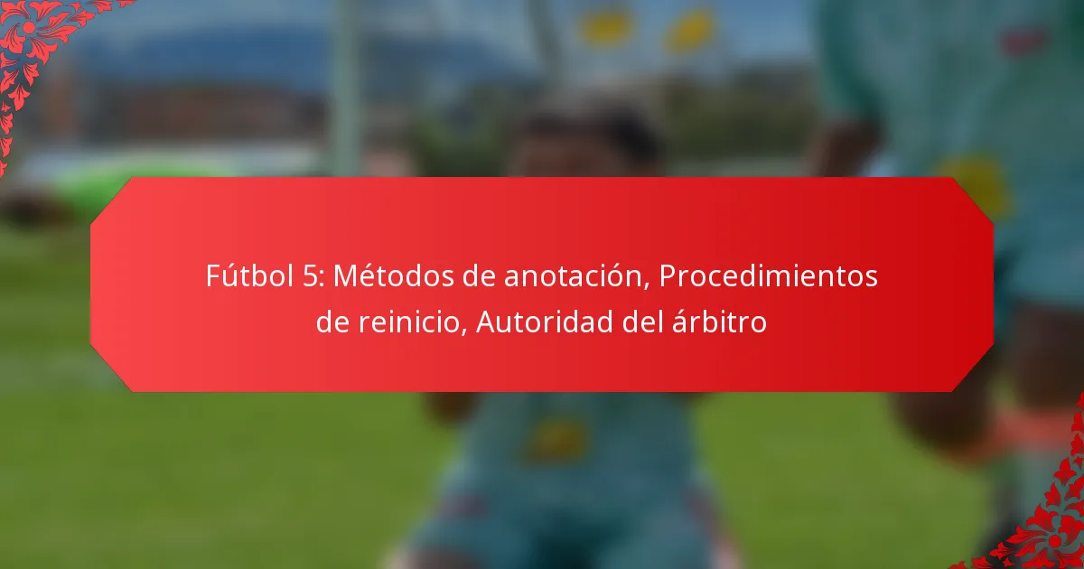 Fútbol 5: Métodos de anotación, Procedimientos de reinicio, Autoridad del árbitro