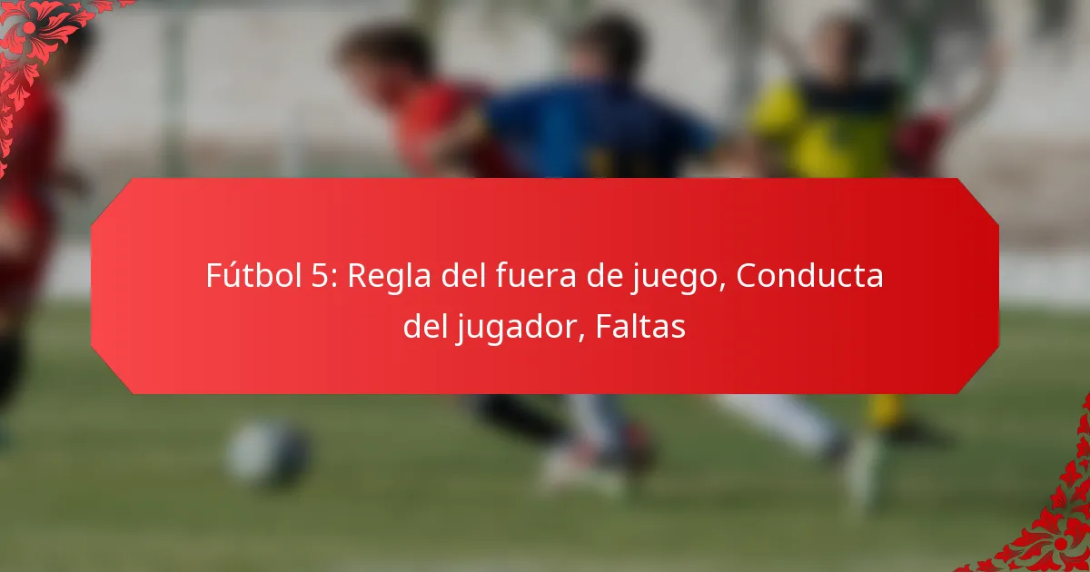 Fútbol 5: Regla del fuera de juego, Conducta del jugador, Faltas