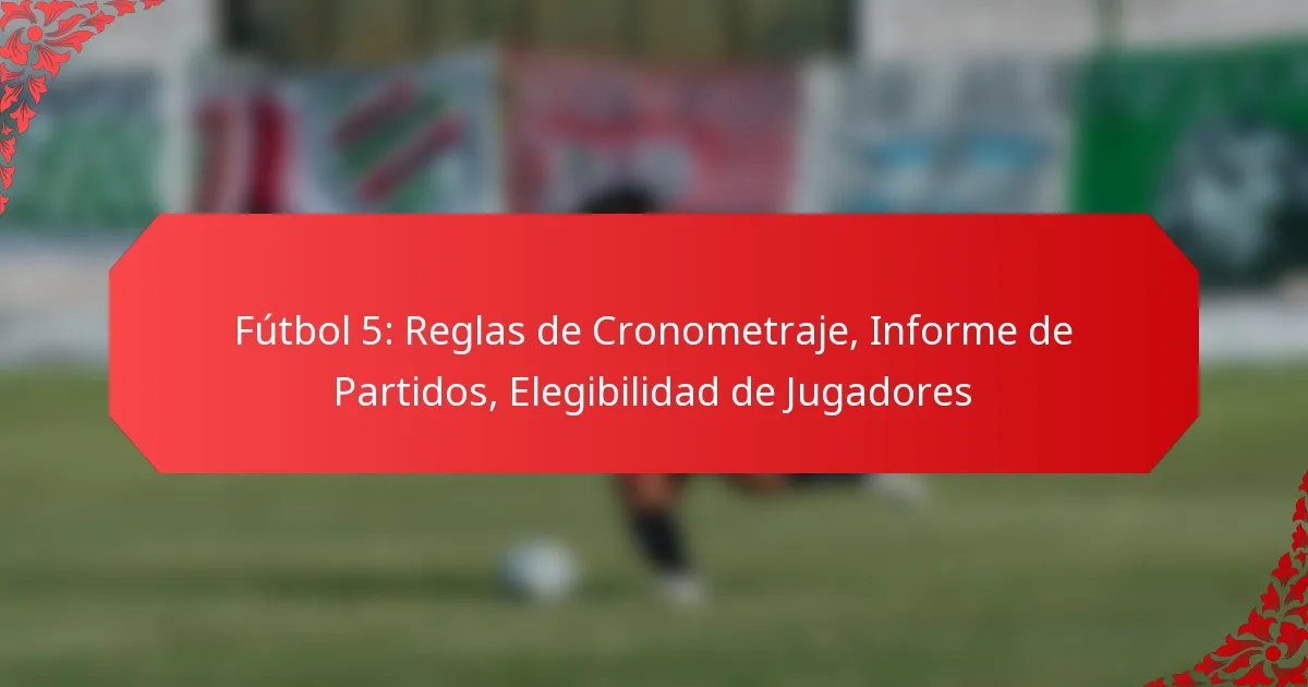 Fútbol 5: Reglas de Cronometraje, Informe de Partidos, Elegibilidad de Jugadores