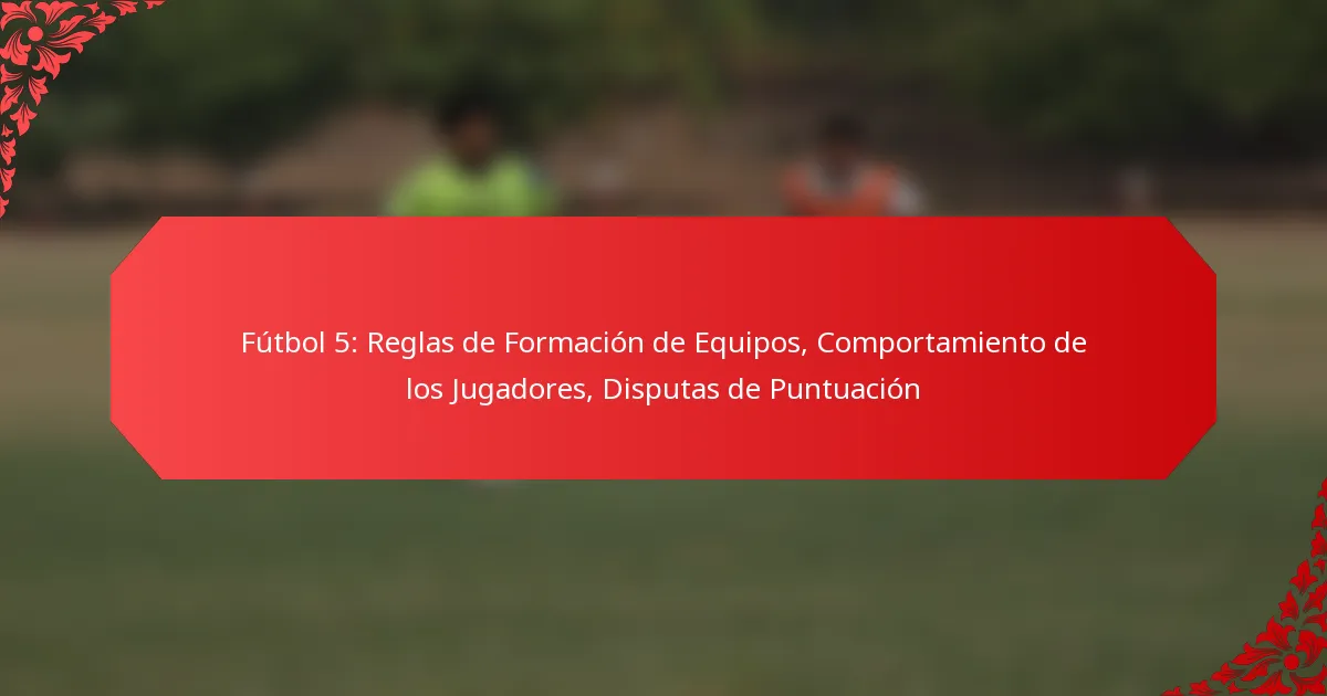 Fútbol 5: Reglas de Formación de Equipos, Comportamiento de los Jugadores, Disputas de Puntuación